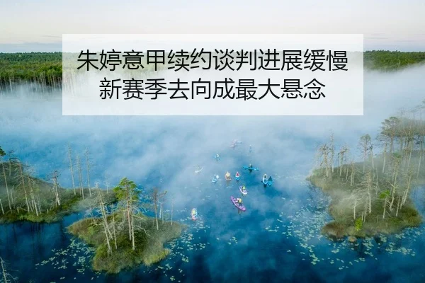 朱婷意甲续约谈判进展缓慢 新赛季去向成最大悬念